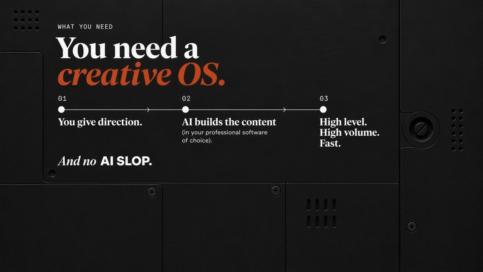 You need a creative OS. 01 You give direction. 02 AI builds the content (in your professional software of choice). 03 High level. High volume. Fast. And no AI slop.